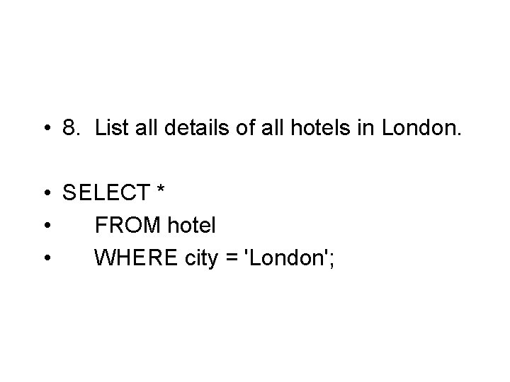  • 8. List all details of all hotels in London. • SELECT *