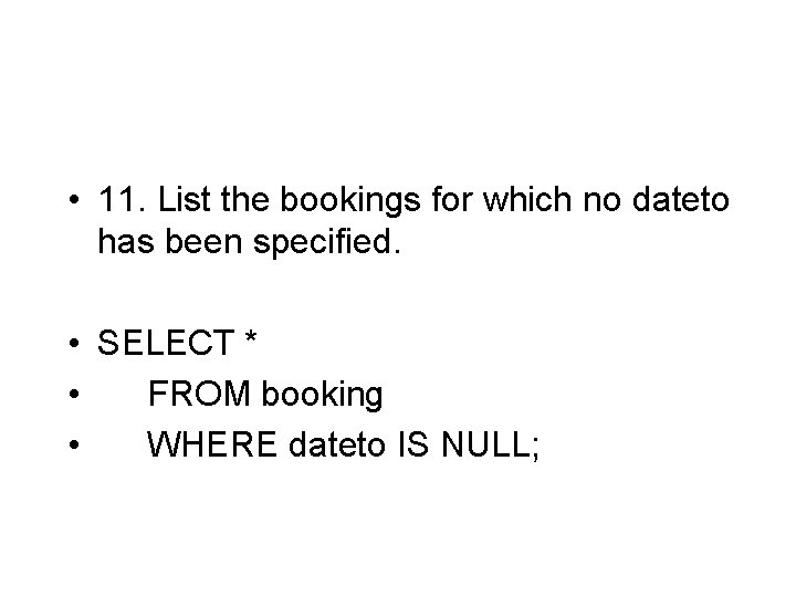  • 11. List the bookings for which no dateto has been specified. •