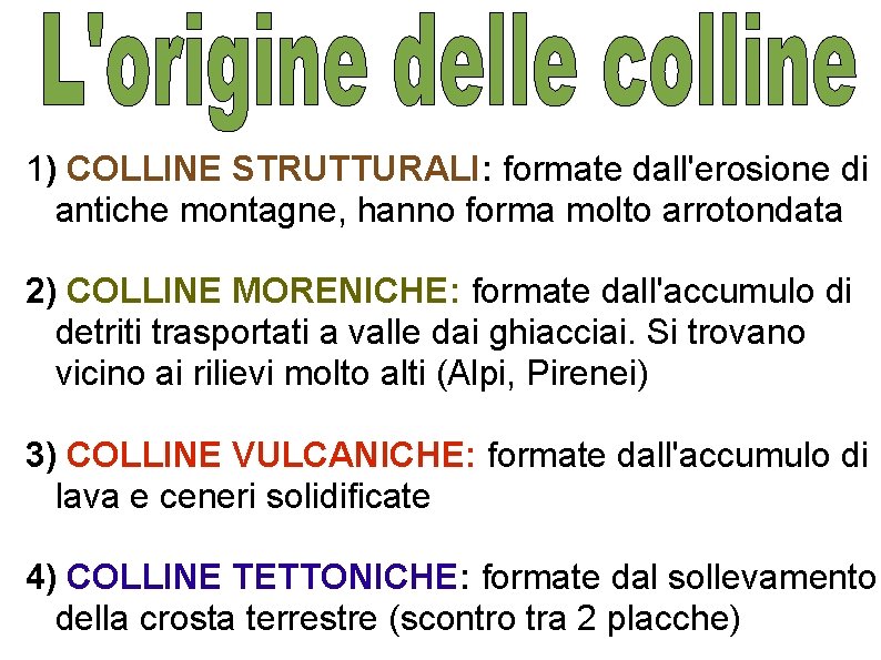 1) COLLINE STRUTTURALI: formate dall'erosione di antiche montagne, hanno forma molto arrotondata 2) COLLINE