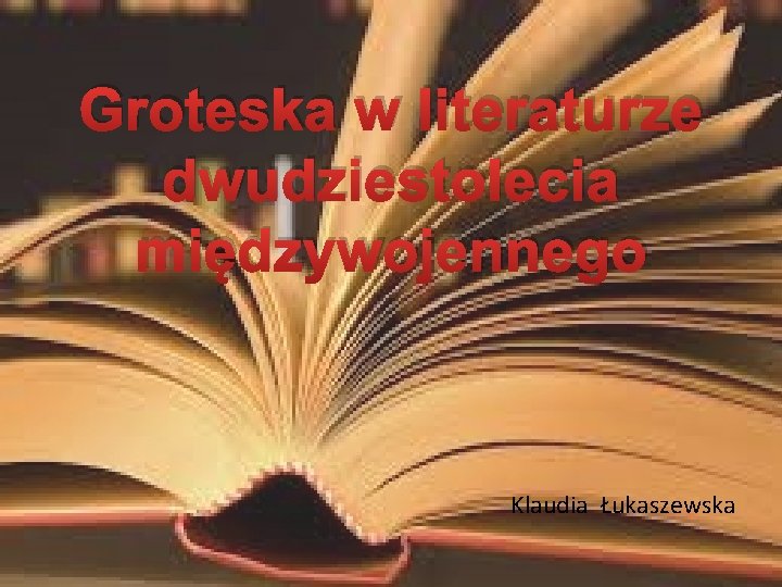 Groteska w literaturze dwudziestolecia międzywojennego Klaudia Łukaszewska 