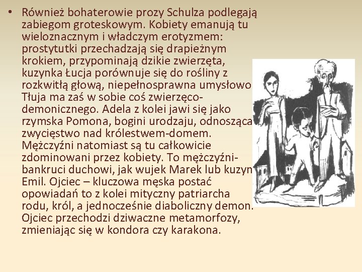  • Również bohaterowie prozy Schulza podlegają zabiegom groteskowym. Kobiety emanują tu wieloznacznym i