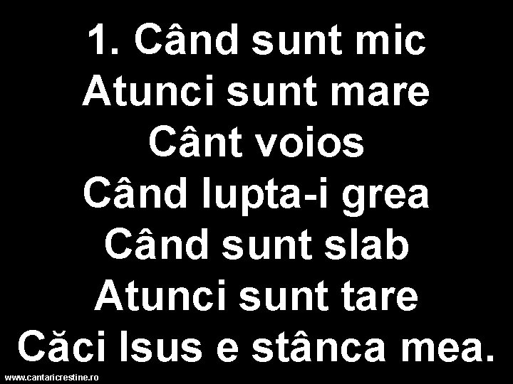 1. Când sunt mic Atunci sunt mare Cânt voios Când lupta-i grea Când sunt