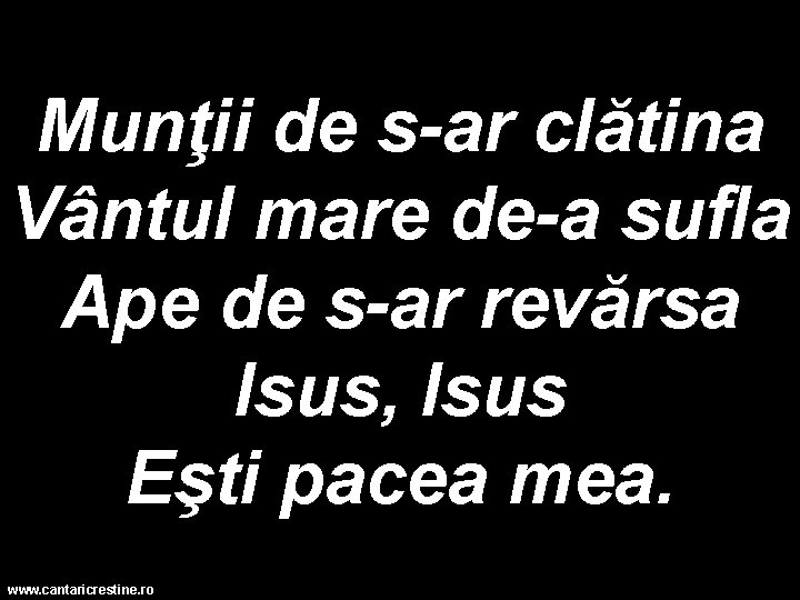 Munţii de s-ar clătina Vântul mare de-a sufla Ape de s-ar revărsa Isus, Isus