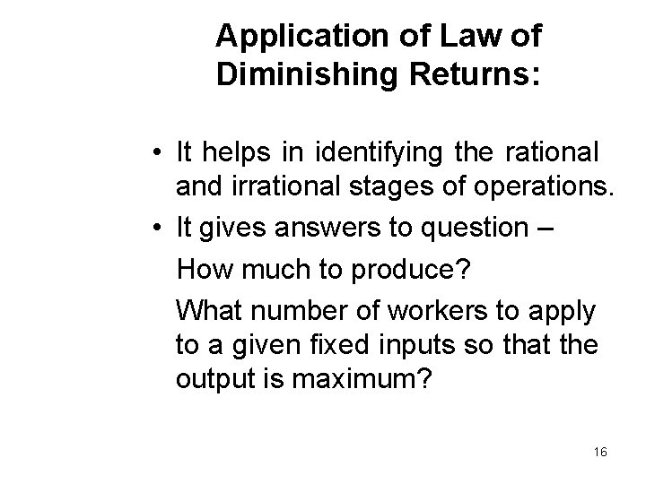 Application of Law of Diminishing Returns: • It helps in identifying the rational and