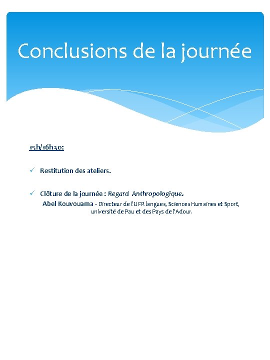 Conclusions de la journée 15 h/16 h 30: ü Restitution des ateliers. ü Clôture