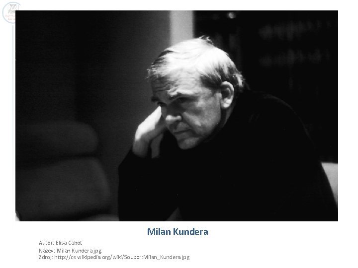 Milan Kundera Autor: Elisa Cabot Název: Milan Kundera. jpg Zdroj: http: //cs. wikipedia. org/wiki/Soubor: