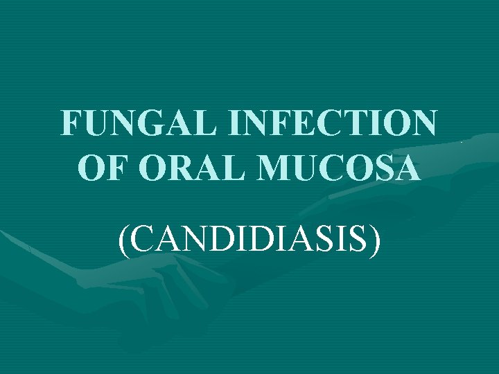 FUNGAL INFECTION OF ORAL MUCOSA (CANDIDIASIS) FUNGAL INFECTION OF ORAL MUCOSA (CANDIDIASIS)