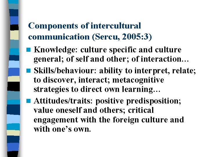 Components of intercultural communication (Sercu, 2005: 3) Knowledge: culture specific and culture general; of Components of intercultural communication (Sercu, 2005: 3) Knowledge: culture specific and culture general; of