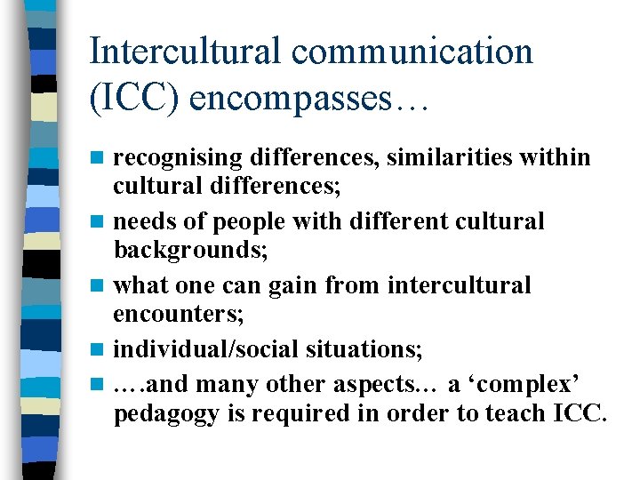 Intercultural communication (ICC) encompasses… recognising differences, similarities within cultural differences; n needs of people Intercultural communication (ICC) encompasses… recognising differences, similarities within cultural differences; n needs of people