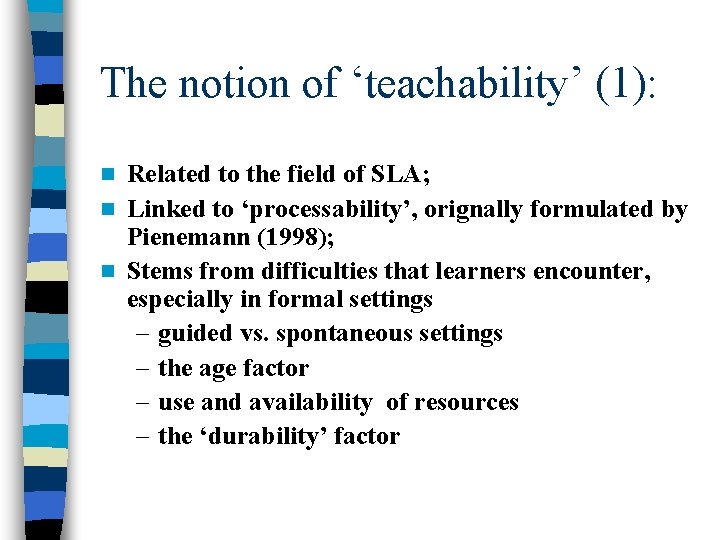 The notion of ‘teachability’ (1): Related to the field of SLA; n Linked to The notion of ‘teachability’ (1): Related to the field of SLA; n Linked to