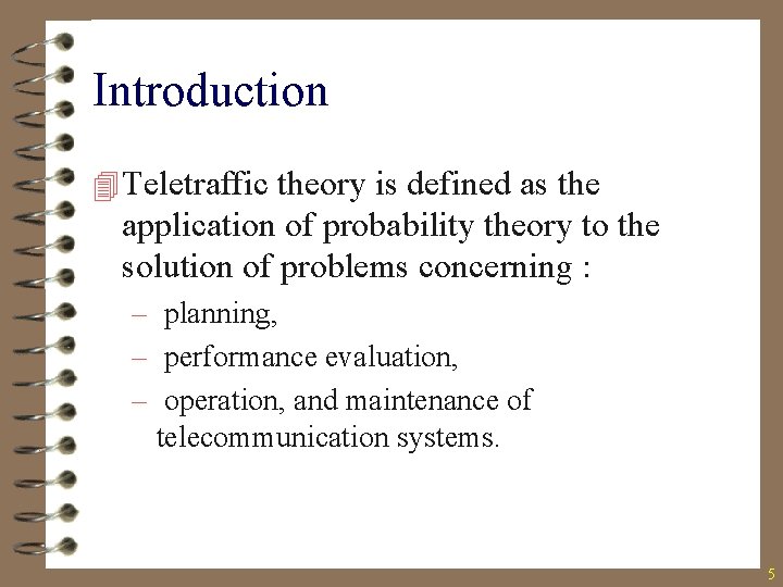 Introduction 4 Teletraffic theory is defined as the application of probability theory to the