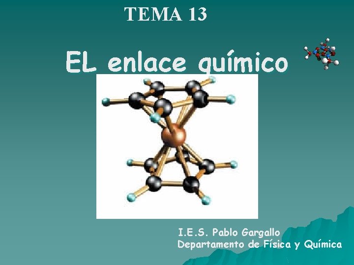 TEMA 13 EL enlace químico I. E. S. Pablo Gargallo Departamento de Física y TEMA 13 EL enlace químico I. E. S. Pablo Gargallo Departamento de Física y