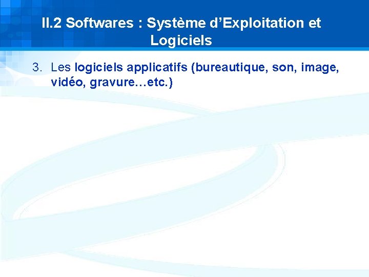 II. 2 Softwares : Système d’Exploitation et Logiciels 3. Les logiciels applicatifs (bureautique, son, II. 2 Softwares : Système d’Exploitation et Logiciels 3. Les logiciels applicatifs (bureautique, son,