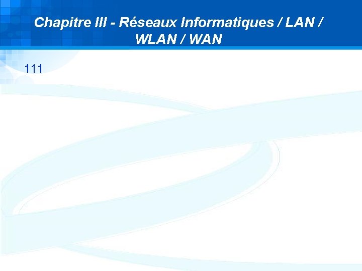 Chapitre III - Réseaux Informatiques / LAN / WAN 111 Chapitre III - Réseaux Informatiques / LAN / WAN 111