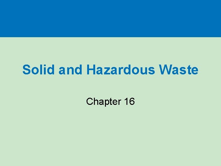 Solid and Hazardous Waste Chapter 16 Solid and Hazardous Waste Chapter 16