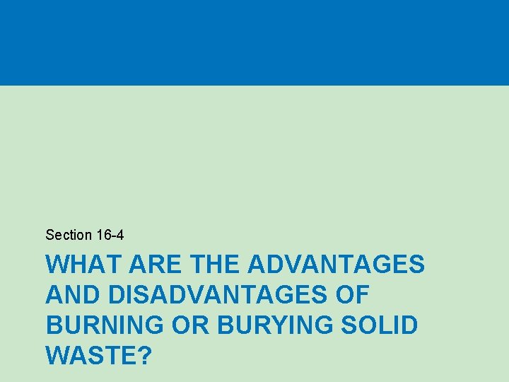 Section 16 -4 WHAT ARE THE ADVANTAGES AND DISADVANTAGES OF BURNING OR BURYING SOLID Section 16 -4 WHAT ARE THE ADVANTAGES AND DISADVANTAGES OF BURNING OR BURYING SOLID