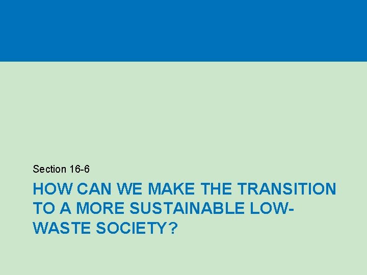 Section 16 -6 HOW CAN WE MAKE THE TRANSITION TO A MORE SUSTAINABLE LOWWASTE Section 16 -6 HOW CAN WE MAKE THE TRANSITION TO A MORE SUSTAINABLE LOWWASTE