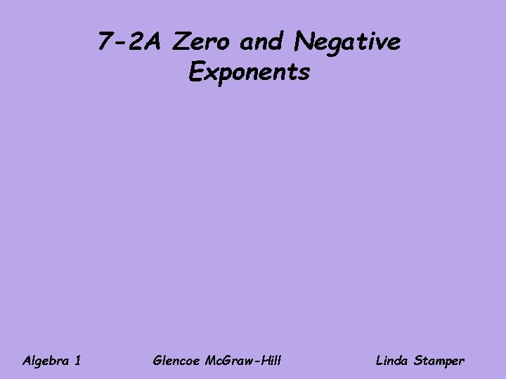 7 -2 A Zero and Negative Exponents Algebra 1 Glencoe Mc. Graw-Hill Linda Stamper