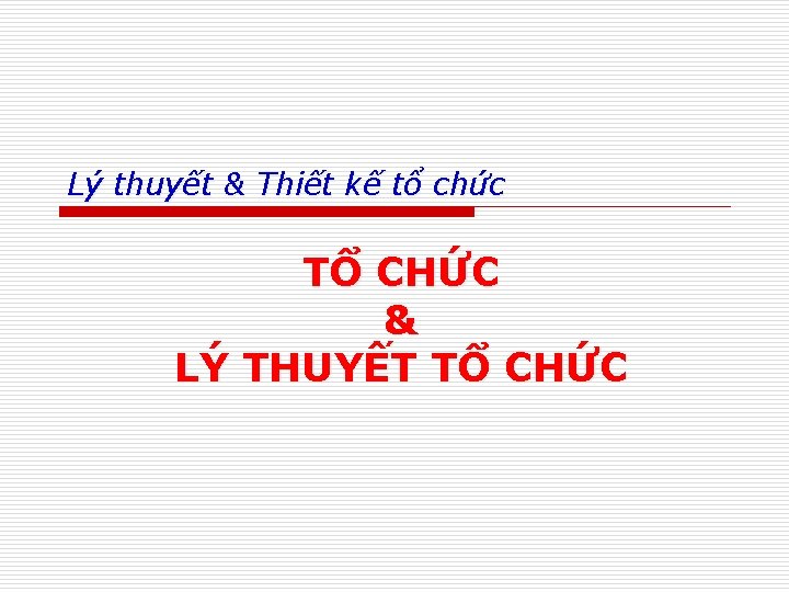 Lý thuyết & Thiết kế tổ chức TỔ CHỨC & LÝ THUYẾT TỔ CHỨC