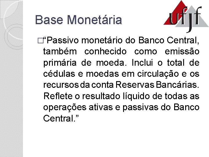 Base Monetária �“Passivo monetário do Banco Central, também conhecido como emissão primária de moeda.
