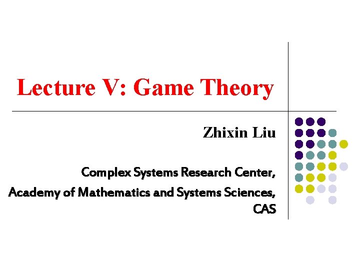 Lecture V: Game Theory Zhixin Liu Complex Systems Research Center, Academy of Mathematics and