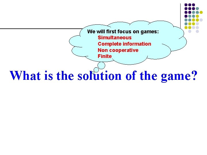 We will first focus on games: Simultaneous Complete information Non cooperative Finite What is