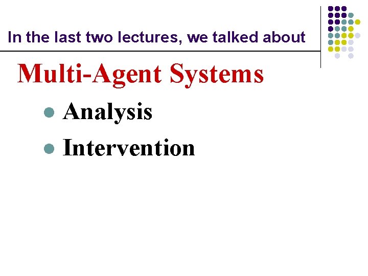 In the last two lectures, we talked about Multi-Agent Systems Analysis l Intervention l