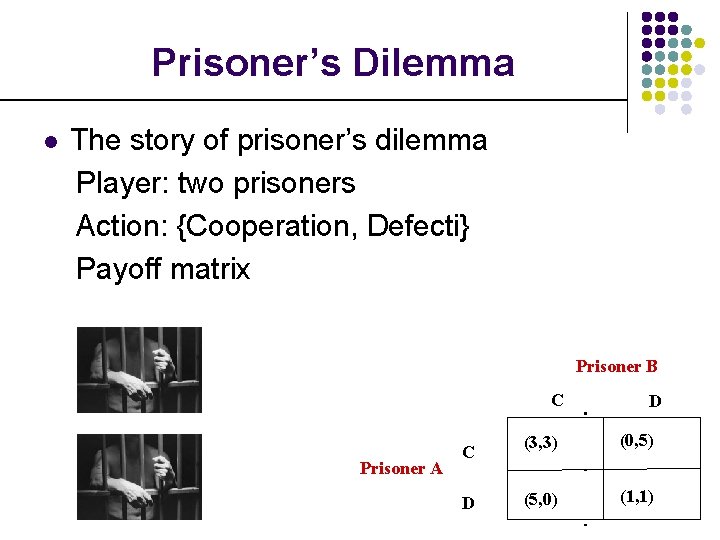 Prisoner’s Dilemma l The story of prisoner’s dilemma Player: two prisoners Action: {Cooperation, Defecti}