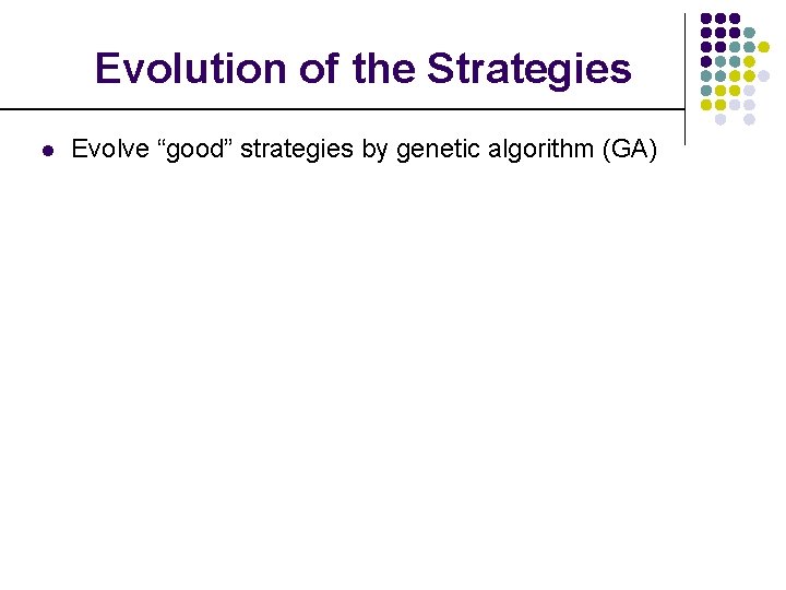 Evolution of the Strategies l Evolve “good” strategies by genetic algorithm (GA) 