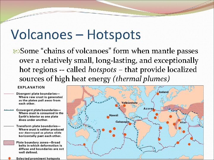 Volcanoes – Hotspots Some “chains of volcanoes” form when mantle passes over a relatively Volcanoes – Hotspots Some “chains of volcanoes” form when mantle passes over a relatively