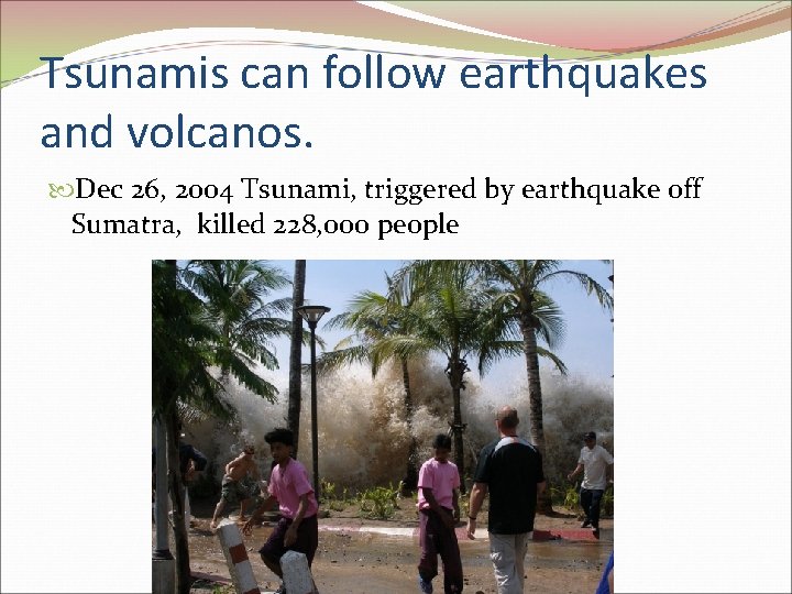 Tsunamis can follow earthquakes and volcanos. Dec 26, 2004 Tsunami, triggered by earthquake off Tsunamis can follow earthquakes and volcanos. Dec 26, 2004 Tsunami, triggered by earthquake off