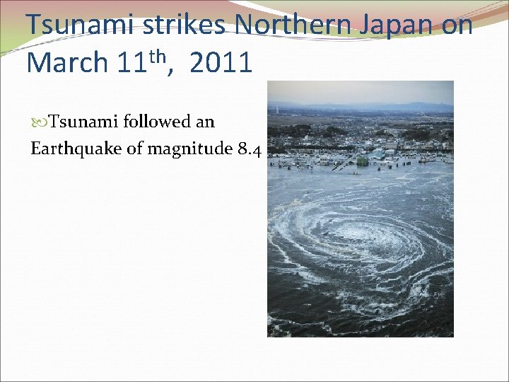 Tsunami strikes Northern Japan on March 11 th, 2011 Tsunami followed an Earthquake of Tsunami strikes Northern Japan on March 11 th, 2011 Tsunami followed an Earthquake of