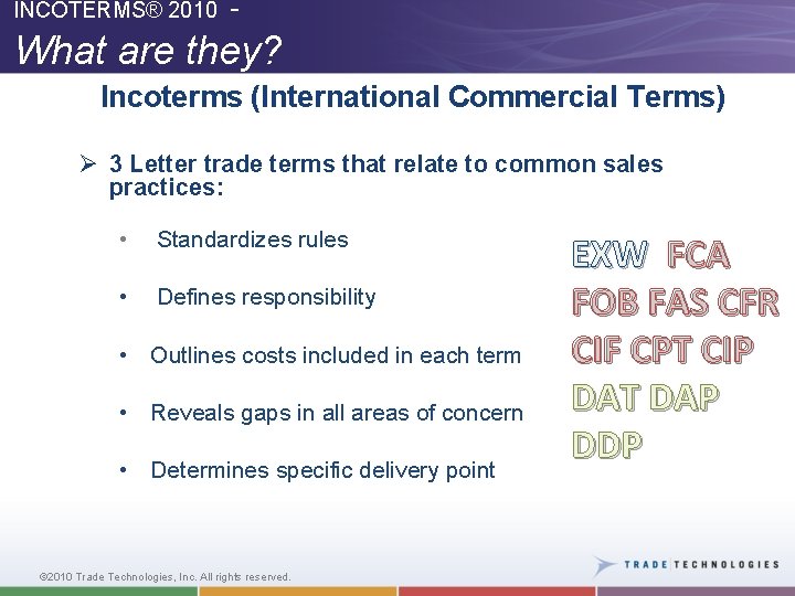 INCOTERMS® 2010 - What are they? Incoterms (International Commercial Terms) Ø 3 Letter trade
