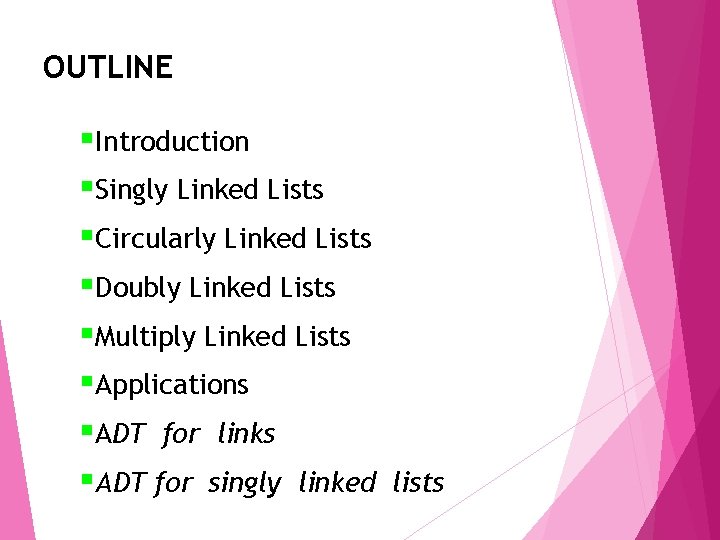 OUTLINE §Introduction §Singly Linked Lists §Circularly Linked Lists §Doubly Linked Lists §Multiply Linked Lists