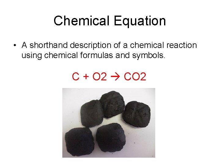 Chemical Equation • A shorthand description of a chemical reaction using chemical formulas and