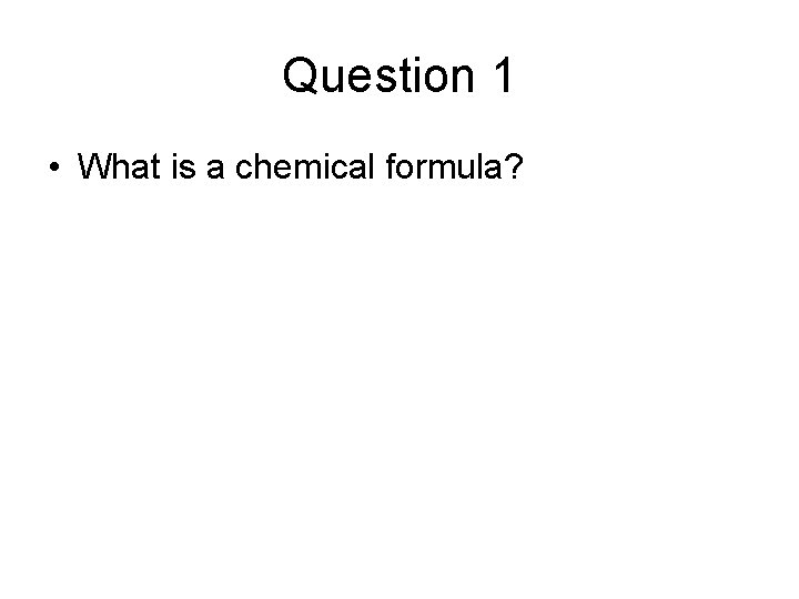 Question 1 • What is a chemical formula? 