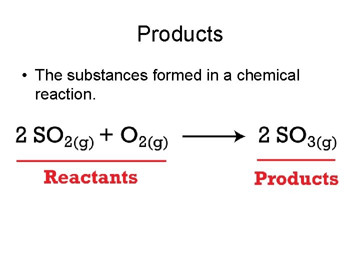 Products • The substances formed in a chemical reaction. 