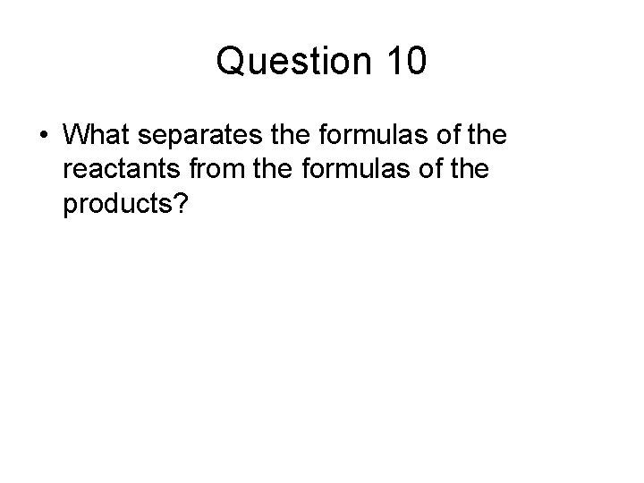 Question 10 • What separates the formulas of the reactants from the formulas of