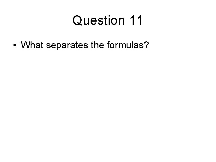 Question 11 • What separates the formulas? 
