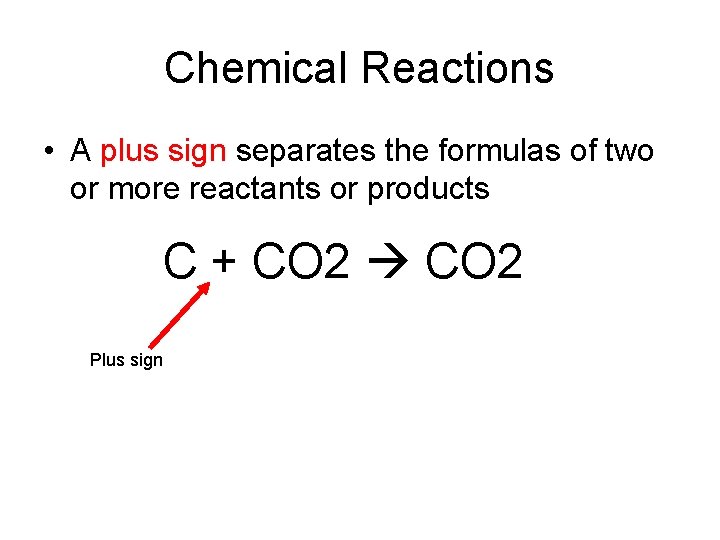 Chemical Reactions • A plus sign separates the formulas of two or more reactants