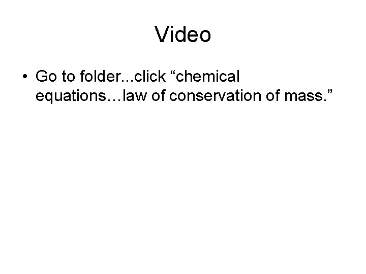 Video • Go to folder. . . click “chemical equations…law of conservation of mass.