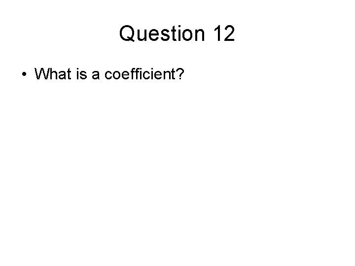 Question 12 • What is a coefficient? 