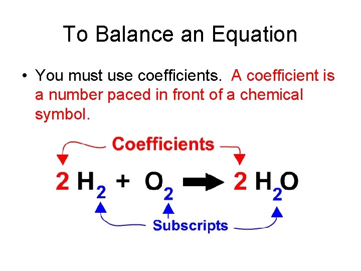 To Balance an Equation • You must use coefficients. A coefficient is a number