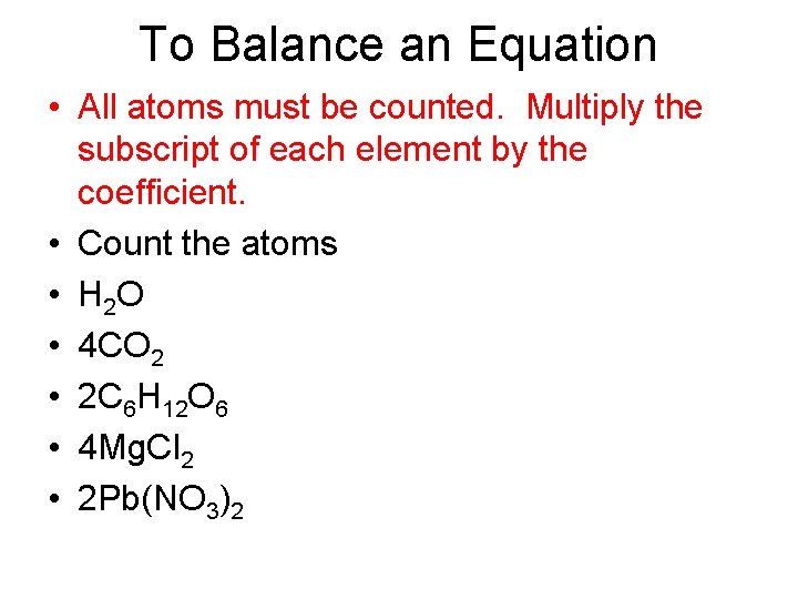 To Balance an Equation • All atoms must be counted. Multiply the subscript of