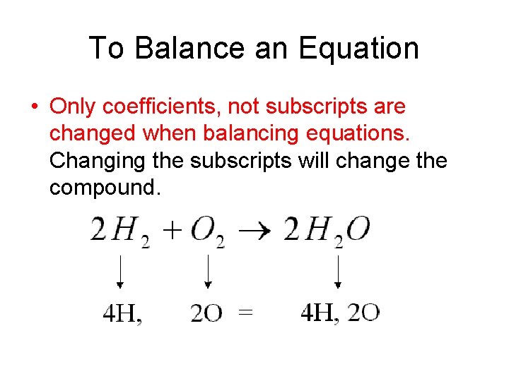 To Balance an Equation • Only coefficients, not subscripts are changed when balancing equations.