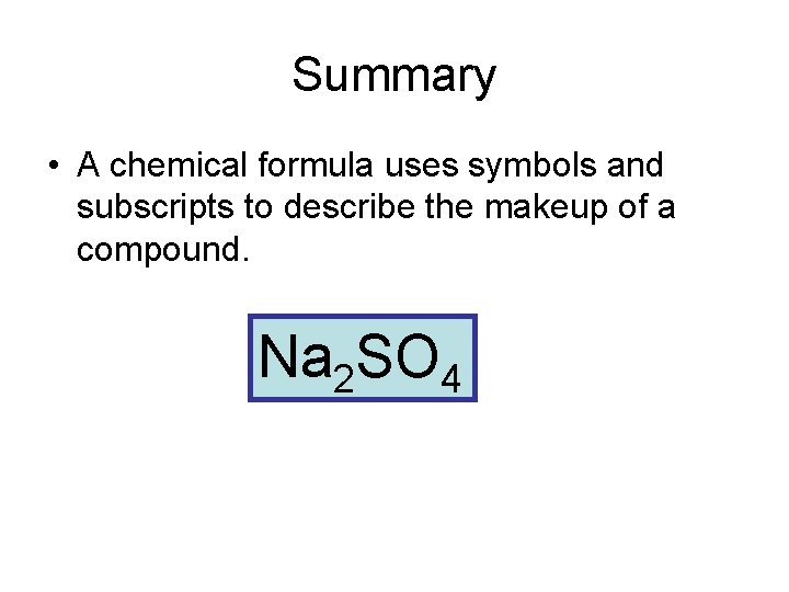 Summary • A chemical formula uses symbols and subscripts to describe the makeup of