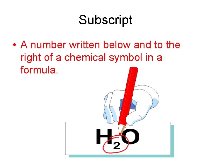 Subscript • A number written below and to the right of a chemical symbol