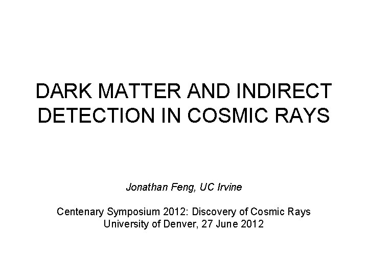DARK MATTER AND INDIRECT DETECTION IN COSMIC RAYS Jonathan Feng, UC Irvine Centenary Symposium