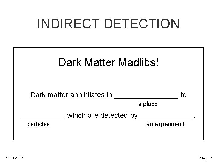 INDIRECT DETECTION Dark Matter Madlibs! Dark matter annihilates in ________ to a place _____