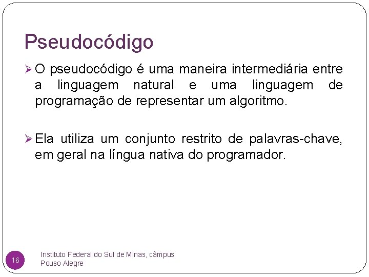 Pseudocódigo Ø O pseudocódigo é uma maneira intermediária entre a linguagem natural e uma